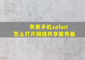 苹果手机safari怎么打开网络共享服务器