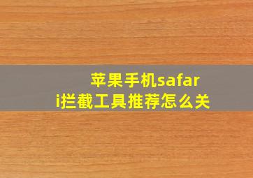 苹果手机safari拦截工具推荐怎么关