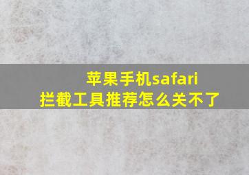 苹果手机safari拦截工具推荐怎么关不了