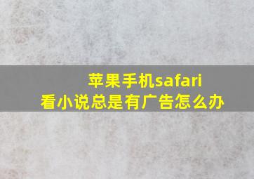 苹果手机safari看小说总是有广告怎么办