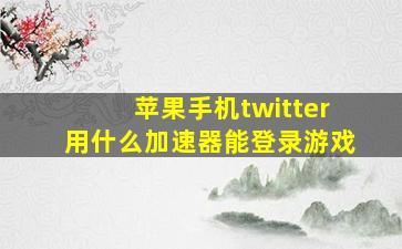 苹果手机twitter用什么加速器能登录游戏