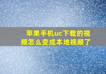 苹果手机uc下载的视频怎么变成本地视频了