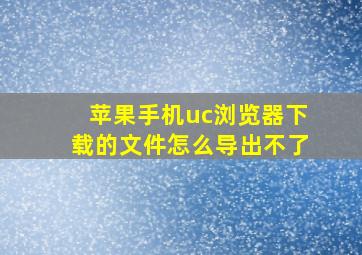 苹果手机uc浏览器下载的文件怎么导出不了