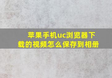 苹果手机uc浏览器下载的视频怎么保存到相册