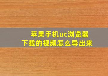 苹果手机uc浏览器下载的视频怎么导出来