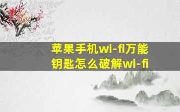 苹果手机wi-fi万能钥匙怎么破解wi-fi