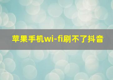 苹果手机wi-fi刷不了抖音