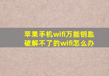 苹果手机wifi万能钥匙破解不了的wifi怎么办