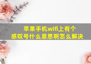 苹果手机wifi上有个感叹号什么意思啊怎么解决