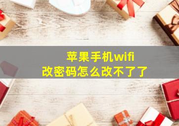 苹果手机wifi改密码怎么改不了了