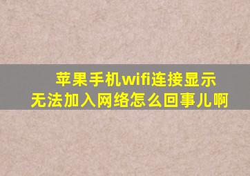 苹果手机wifi连接显示无法加入网络怎么回事儿啊