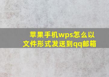 苹果手机wps怎么以文件形式发送到qq邮箱