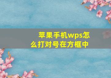 苹果手机wps怎么打对号在方框中