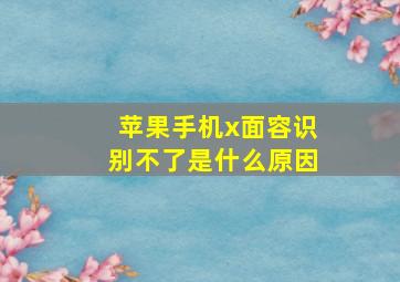 苹果手机x面容识别不了是什么原因