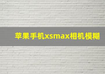 苹果手机xsmax相机模糊