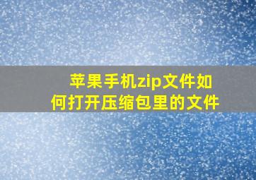 苹果手机zip文件如何打开压缩包里的文件