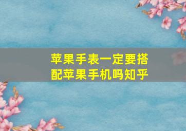 苹果手表一定要搭配苹果手机吗知乎