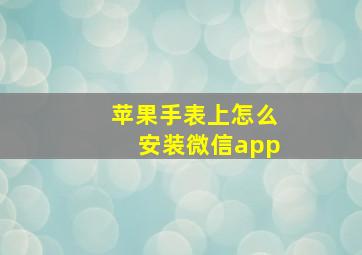 苹果手表上怎么安装微信app