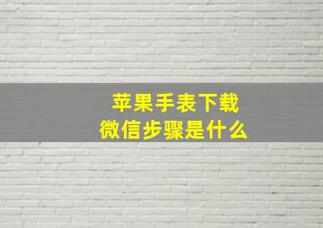 苹果手表下载微信步骤是什么