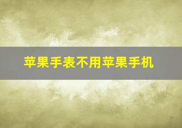 苹果手表不用苹果手机