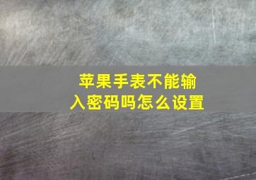 苹果手表不能输入密码吗怎么设置