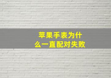 苹果手表为什么一直配对失败