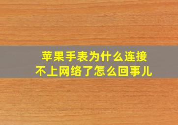 苹果手表为什么连接不上网络了怎么回事儿