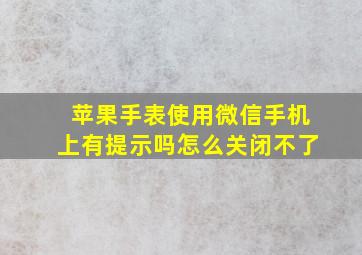 苹果手表使用微信手机上有提示吗怎么关闭不了