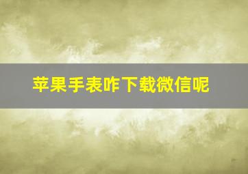 苹果手表咋下载微信呢