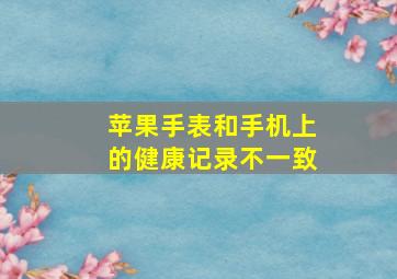 苹果手表和手机上的健康记录不一致