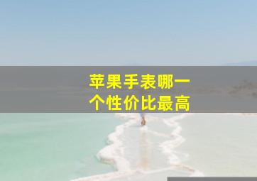 苹果手表哪一个性价比最高