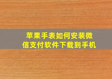 苹果手表如何安装微信支付软件下载到手机