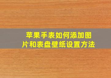 苹果手表如何添加图片和表盘壁纸设置方法