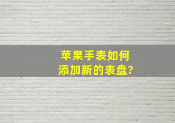 苹果手表如何添加新的表盘?