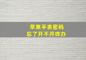 苹果手表密码忘了开不开咋办