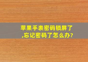 苹果手表密码锁屏了,忘记密码了怎么办?