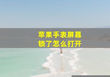 苹果手表屏幕锁了怎么打开