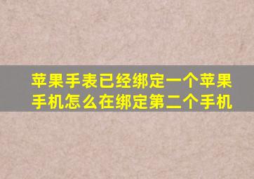 苹果手表已经绑定一个苹果手机怎么在绑定第二个手机