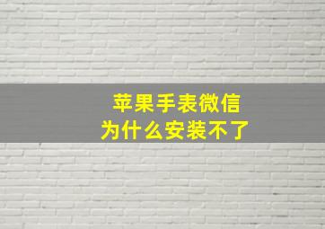 苹果手表微信为什么安装不了