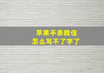 苹果手表微信怎么写不了字了