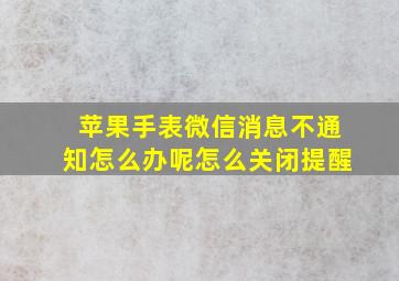 苹果手表微信消息不通知怎么办呢怎么关闭提醒