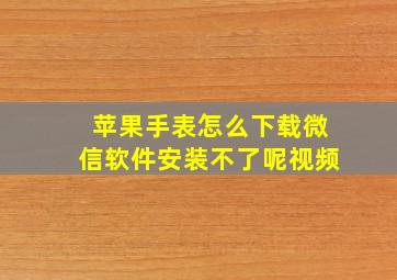 苹果手表怎么下载微信软件安装不了呢视频