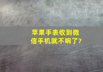 苹果手表收到微信手机就不响了?