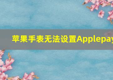 苹果手表无法设置Applepay