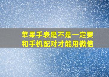 苹果手表是不是一定要和手机配对才能用微信