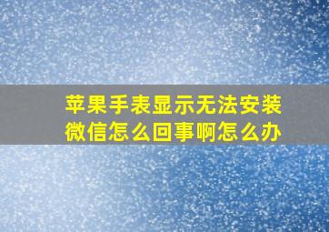 苹果手表显示无法安装微信怎么回事啊怎么办