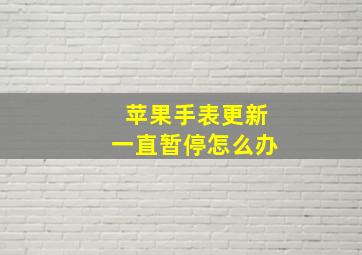 苹果手表更新一直暂停怎么办