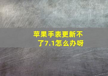 苹果手表更新不了7.1怎么办呀