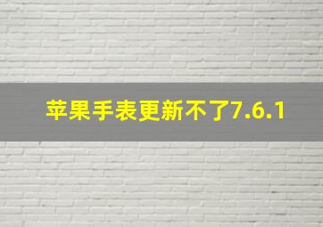 苹果手表更新不了7.6.1