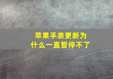 苹果手表更新为什么一直暂停不了